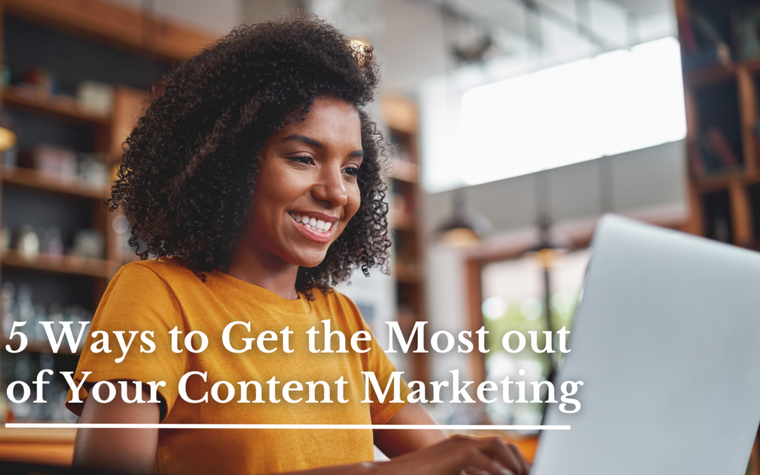 5 Ways to Get the Most Out of Your Content Marketing