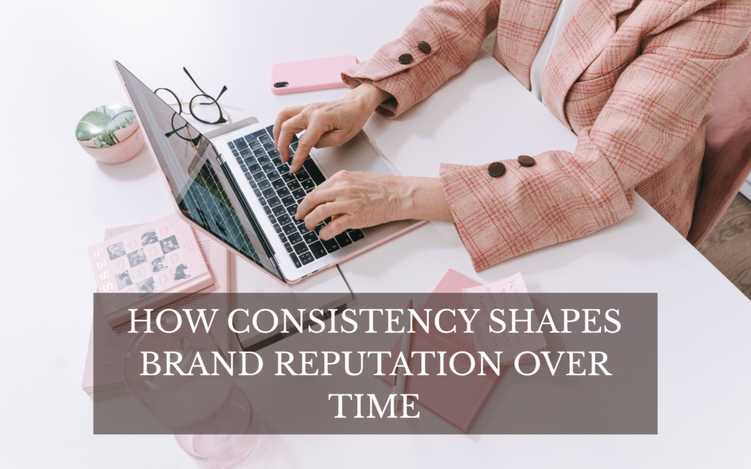 How Consistency Shapes Brand Reputation Over Time