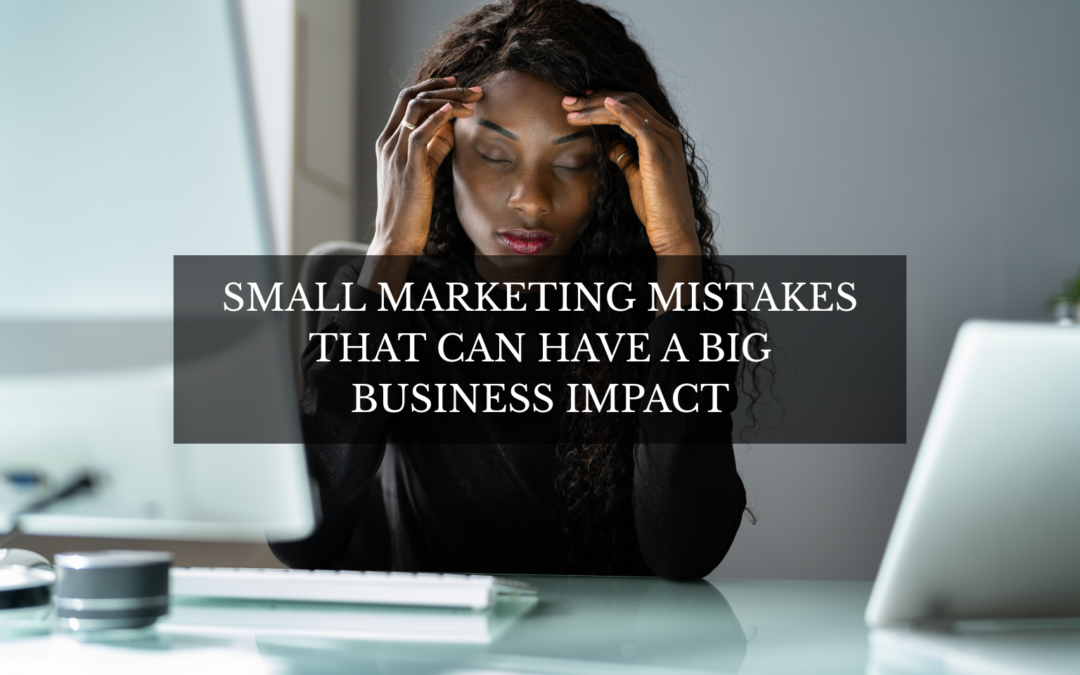Small Marketing Mistakes That Can Have a Big Business Impact