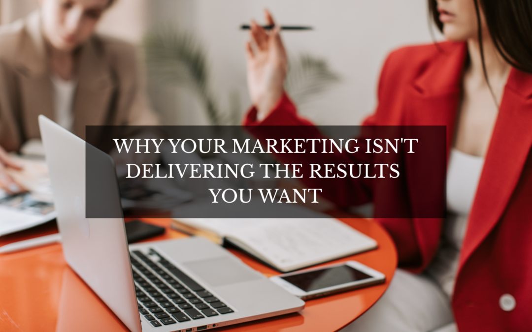 Why Your Marketing Isn’t Delivering the Results You Want